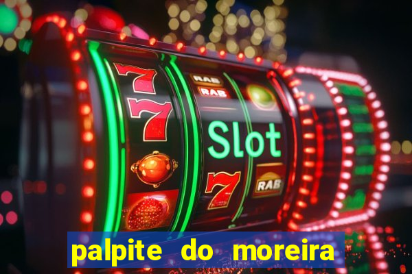 palpite do moreira de hoje